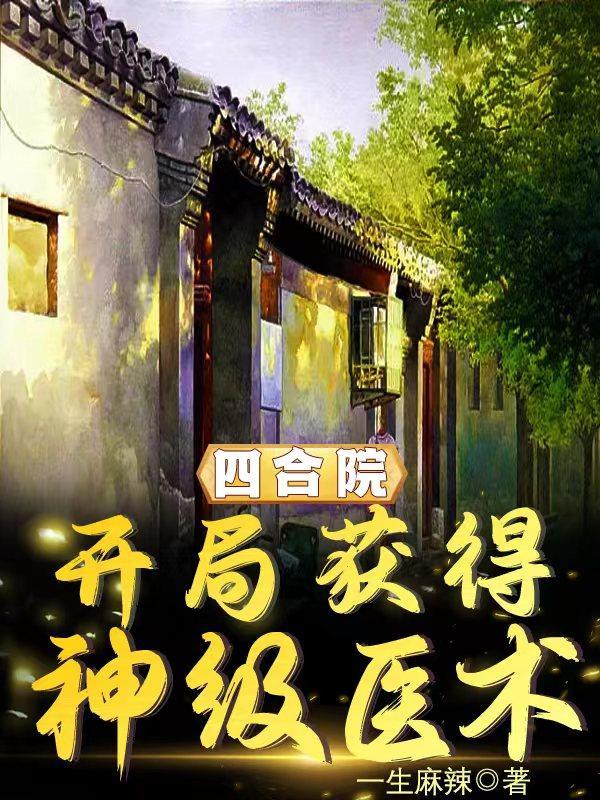 四合院开局获得神级医术一生麻辣全文免费阅读