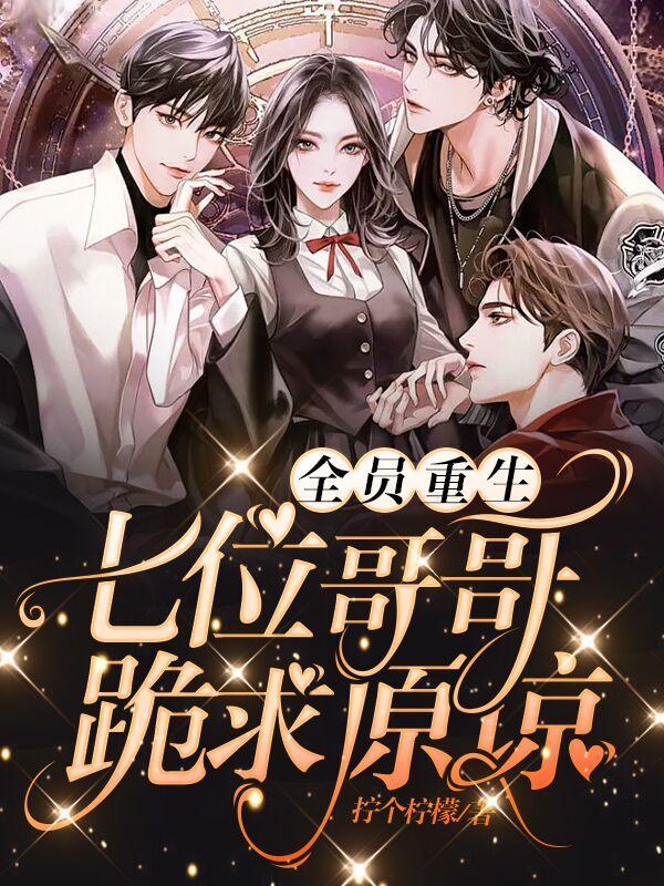 全员重生七位哥哥跪求原谅.txt